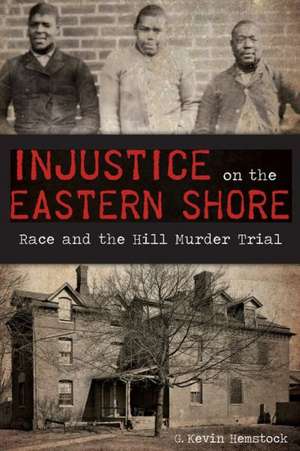 Injustice on the Eastern Shore: Race and the Hill Murder Trial de G. Kevin Hemstock