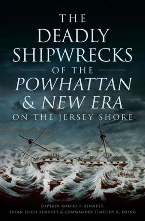 The Deadly Shipwrecks of the Powhattan & New Era on the Jersey Shore de Captain Robert F. Bennett