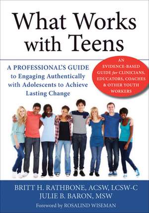 What Works with Teens: A Professional's Guide to Engaging Authentically with Adolescents to Achieve Lasting Change de Britt H. Rathbone