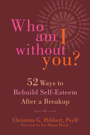 Who Am I Without You?: Fifty-Two Ways to Rebuild Self-Esteem After a Breakup de Christina G. Hibbert