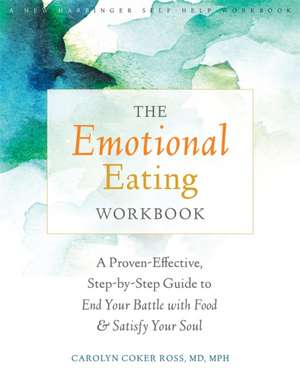 The Emotional Eating Workbook: A Proven-Effective, Step-By-Step Guide to End Your Battle with Food and Satisfy Your Soul de Carolyn Coker Ross