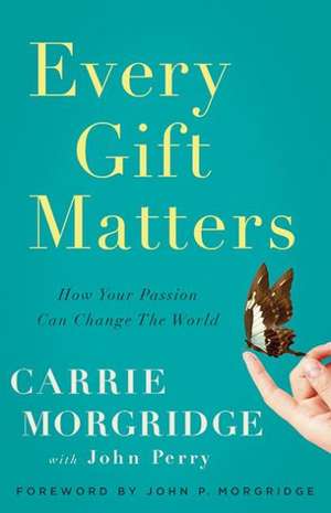 Every Gift Matters: How Your Passion Can Change the World de Carrie Morgridge