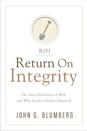 Return on Integrity: The New Definition of ROI & Why Leaders Need to Know It de John G. Blumberg