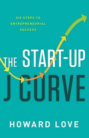 Start-Up J Curve: The Six Steps to Entrepreneurial Success de Howard Love