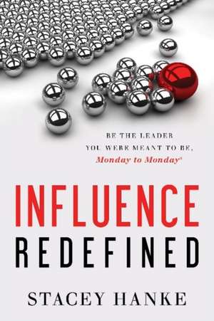 Influence Redefined: Be the Leader You Were Meant to Be, Monday to Monday de Stacey Hanke