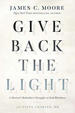 Give Back the Light: A Doctor's Relentless Struggle to End Blindness de James C. Moore