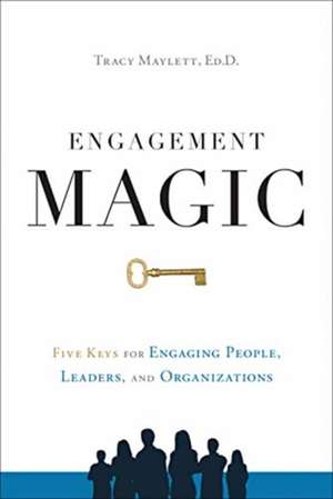 Engagement Magic: Five Keys for Engaging People, Leaders, and Organizations de Tracy Maylett