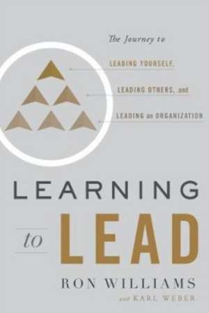Learning to Lead: The Journey to Leading Yourself, Leading Others, and Leading an Organization de Ron Williams