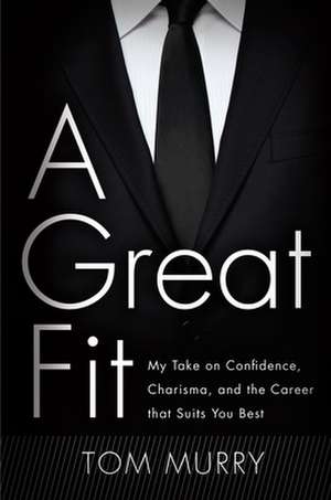 A Great Fit: My Take on Confidence, Charisma, and the Career That Suits You Best de Tom Murry