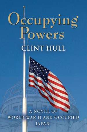 Occupying Powers: A Novel of World War II and the Occupation of Japan de Clint Hull