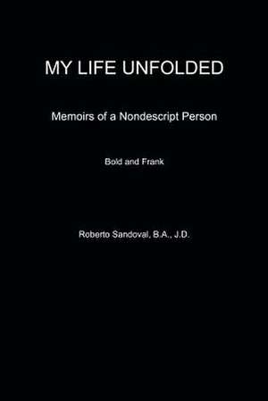 My Life Unfolded: Memoirs of a Nondescript Person de Roberto Sandoval Ba Jd