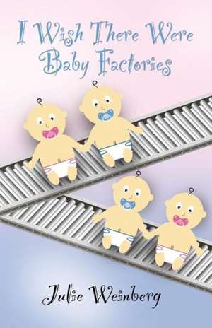 I Wish There Were Baby Factories de Julie Weinberg