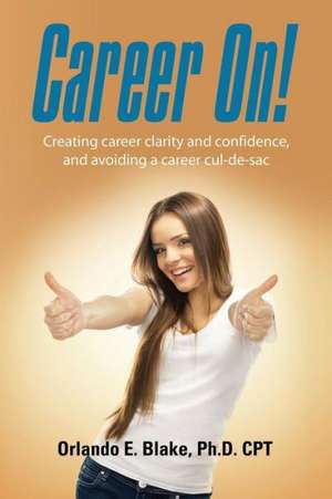 Career On! Creating Career Clarity and Confidence, and Avoiding a Career Cul-de-Sac de Orlando Blake Phd Cpt