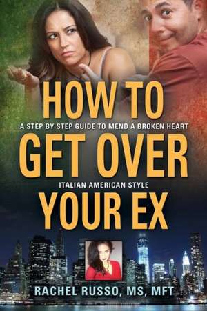 How to Get Over Your Ex: A Step by Step Guide to Mend a Broken Heart-Italian American Style de Rachel Russo