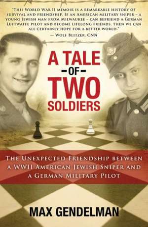 A Tale of Two Soldiers: The Unexpected Friendship Between a WWII American Jewish Sniper and a German Military Pilot de Max Gendelman