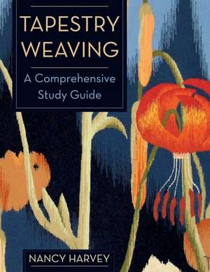 Tapestry Weaving: A Comprehensive Study Guide de Nancy Harvey