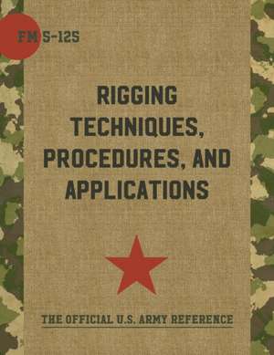 Army Field Manual FM 5-125 (Rigging Techniques, Procedures and Applications) de The United States Army