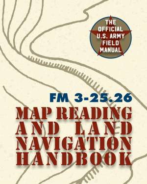 Army Field Manual FM 3-25.26 (U.S. Army Map Reading and Land Navigation Handbook) de The United States Army