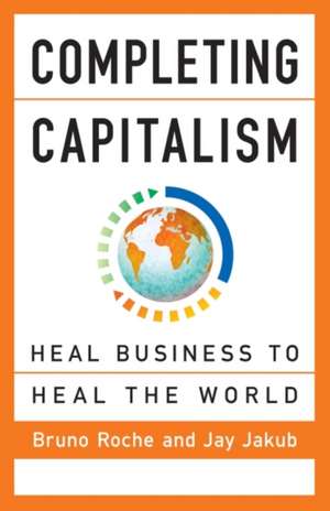 Completing Capitalism: Heal Business to Heal the World de Roch-E