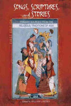 Songs, Scriptures, and Stories: Primary Sources from the Religious Traditions of Asia (First Edition) de William Lindsey