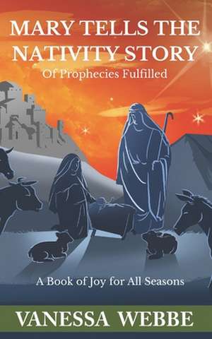 Mary Tells the Nativity Story: of Prophecies Fulfilled de Vanessa Webbe