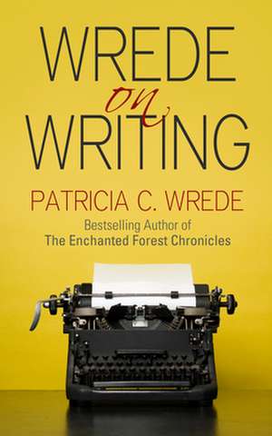 Wrede on Writing: Tips, Hints, and Opinions on Writing de Patricia C. Wrede