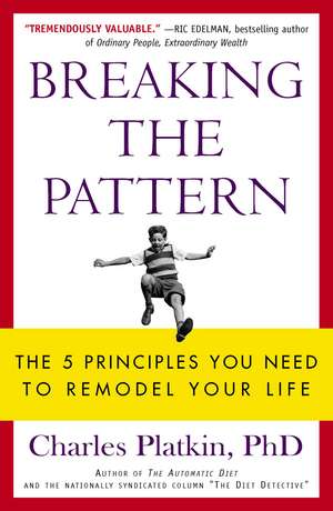 Breaking the Pattern: The 5 Principles You Need to Remodel Your Life de Charles Platkin