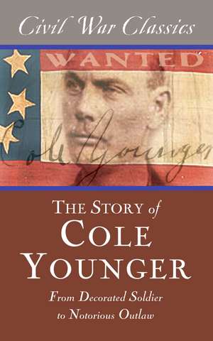 The Story of Cole Younger (Civil War Classics): From Decorated Soldier to Notorious Outlaw de Cole Younger