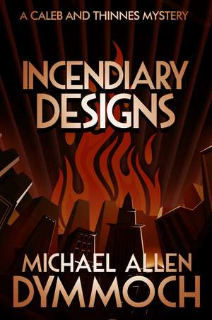 Incendiary Designs: A Caleb & Thinnes Mystery de Michael Allen Dymmoch