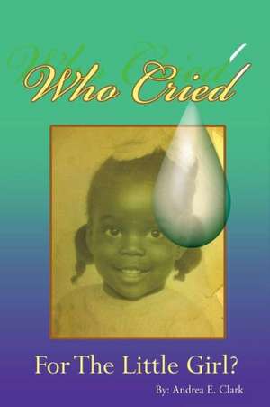 Who Cried for the Little Girl de Andrea E. Clark