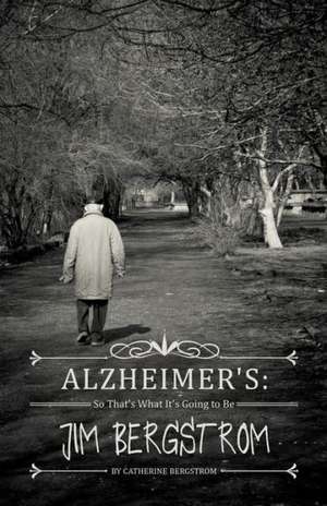 Alzheimer's: So That's What It's Going to Be Jim Bergstrom de Catherine Bergstrom