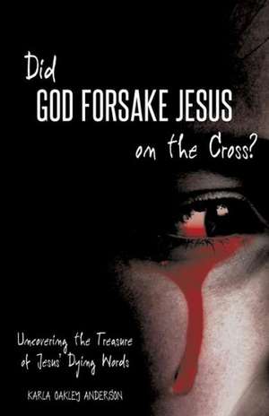 Did God Forsake Jesus on the Cross? de Karla Oakley Anderson