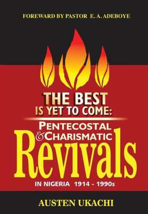 The Best Is Yet to Come: Pentecostal and Charismatic Revivals in Nigeria from 1914 to 1990s de Austen C. Ukachi