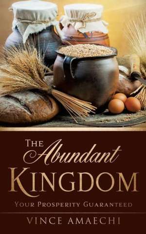 The Abundant Kingdom: Your Prosperity Guaranteed de Vince Amaechi