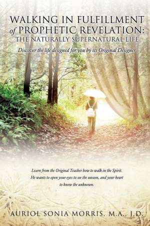 Walking in Fulfillment of Prophetic Revelation: The Naturally Supernatural Life de Jd Ma Auriol Sonia Morris