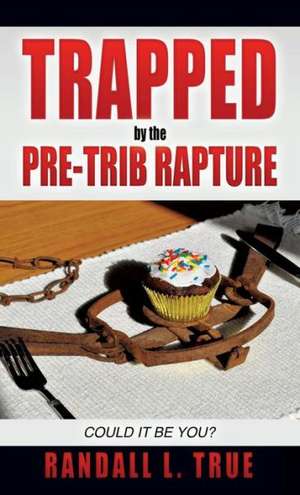 Trapped by the Pre-Trib Rapture de Randall L. True