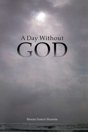 A Day Without God de Brenda Francis Shumate