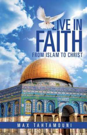 Live in Faith: From Islam to Christ de Max Tahtamouni