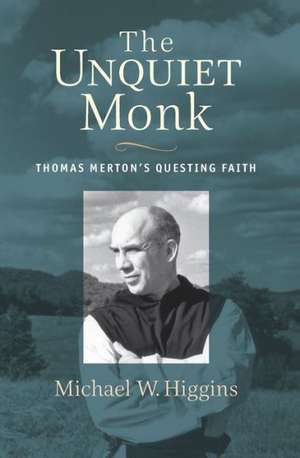 The Unquiet Monk: Thomas Merton's Questing Faith de Michael W. Higgins