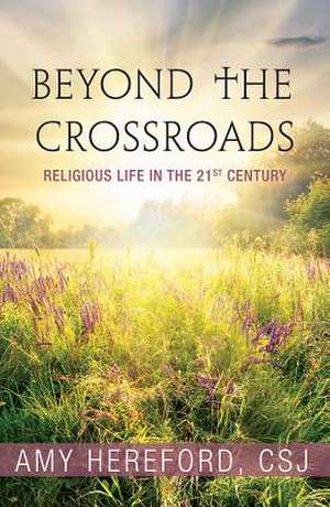 Beyond the Crossroads: Religious Life in the Twenty-First Century de Amy Hereford Csj