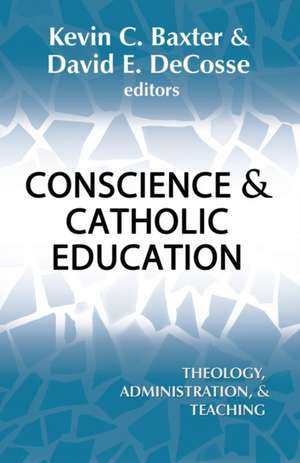 Conscience and Catholic Education: Theology, Administration and Teaching de David E Decosse