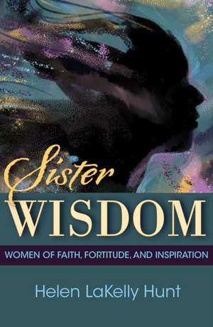 Sister Wisdom: Women of Faith, Fortitude, and Inspiration de Hunt Hunt