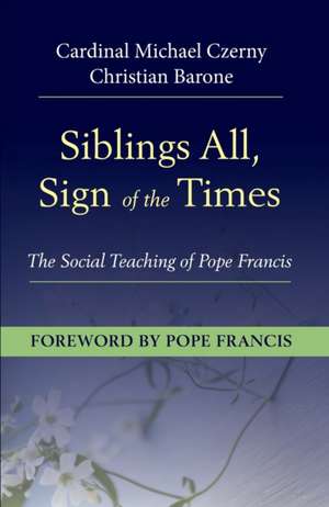 Siblings All, Sign of the Times: The Social Teaching of Pope Francis de Cardinal Michael Czerny