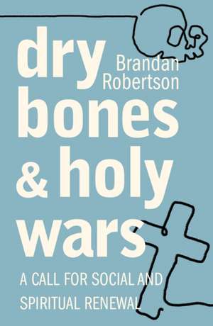 Dry Bones and Holy Wars: A Call for Social and Spiritual Renewal de Brandan Robertson