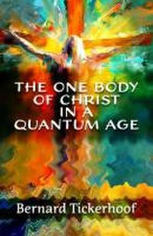 The One Body of Christ in a Quantum Age de Bernard Tickerhoof