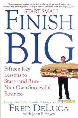 Start Small Finish Big: Fifteen Key Lessons to Start - And Run - Your Own Successful Business de Fred DeLuca