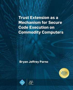 Trust Extension as a Mechanism for Secure Code Execution on Commodity Computers de Bryan Jeffrey Parno