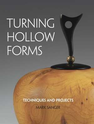 Turning Hollow Forms: Techniques and Projects de Mark Sanger