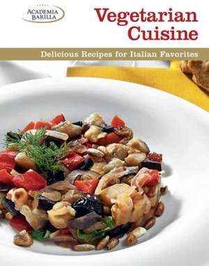 Vegetarian Cuisine: Delicious Recipes for Italian Favorites de Academia Barilla