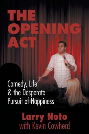 The Opening ACT: Comedy, Life & the Desperate Pursuit of Happiness de Larry Noto